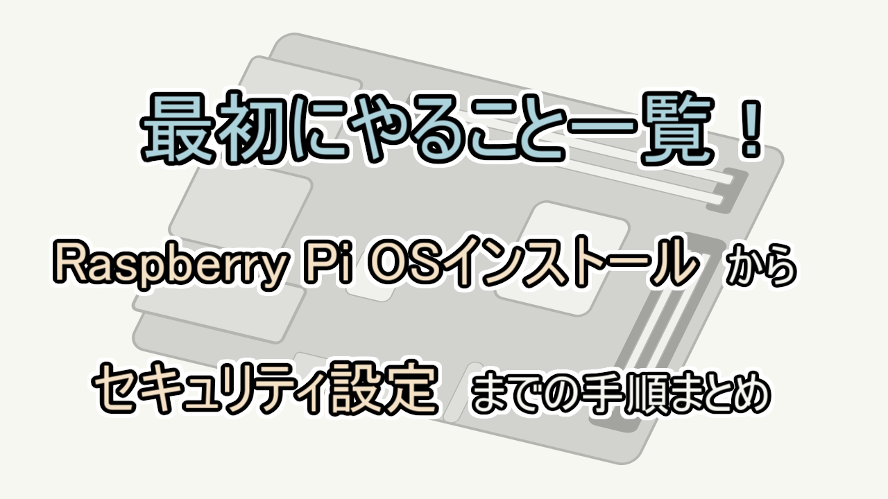 【Raspberry Pi】最初にやること一覧！ラズパイのOSインストールからセキュリティ設定までの手順のまとめ